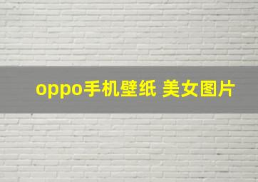 oppo手机壁纸 美女图片